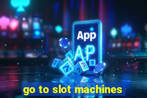 go to slot machines