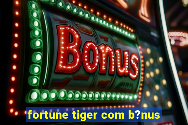 fortune tiger com b?nus