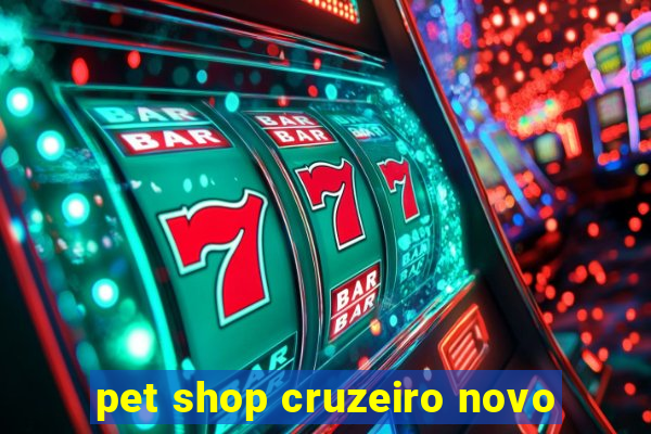 pet shop cruzeiro novo