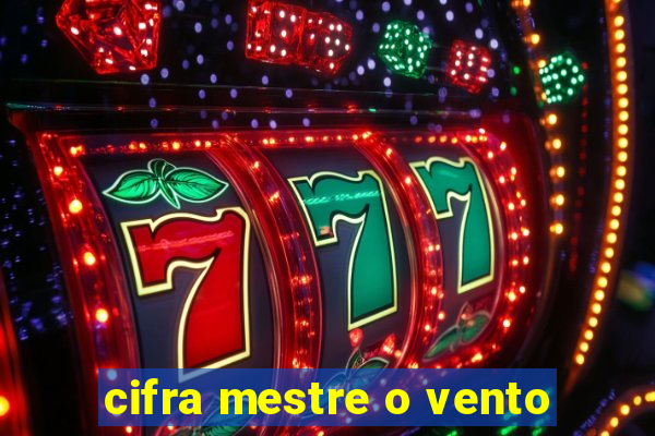 cifra mestre o vento