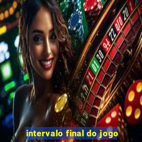 intervalo final do jogo