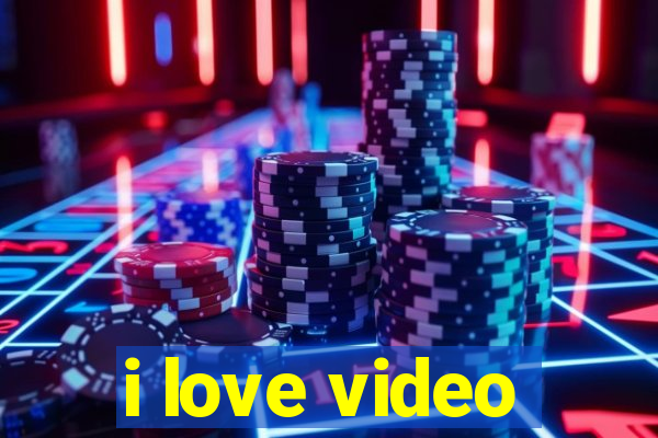 i love video