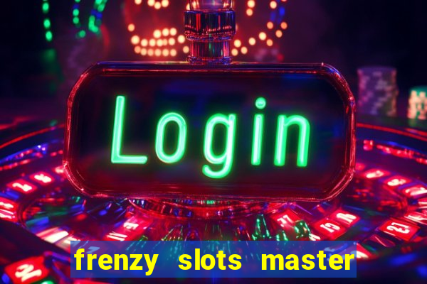 frenzy slots master paga mesmo ou n?o