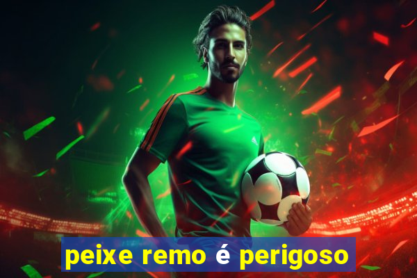 peixe remo é perigoso