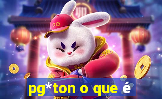 pg*ton o que é