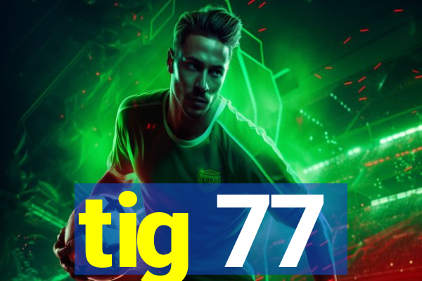 tig 77