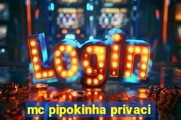 mc pipokinha privaci