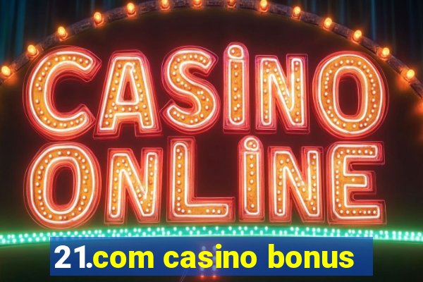 21.com casino bonus