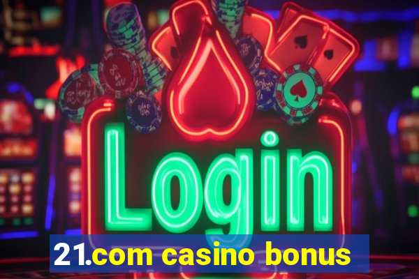 21.com casino bonus