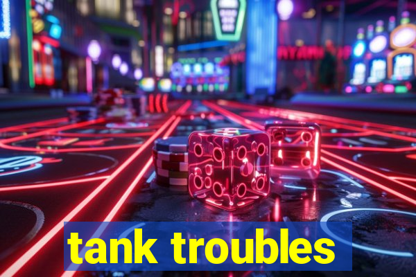 tank troubles