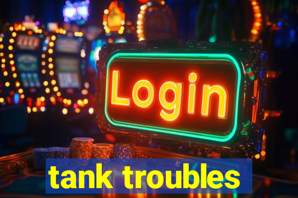 tank troubles