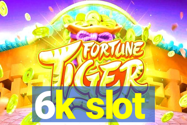 6k slot