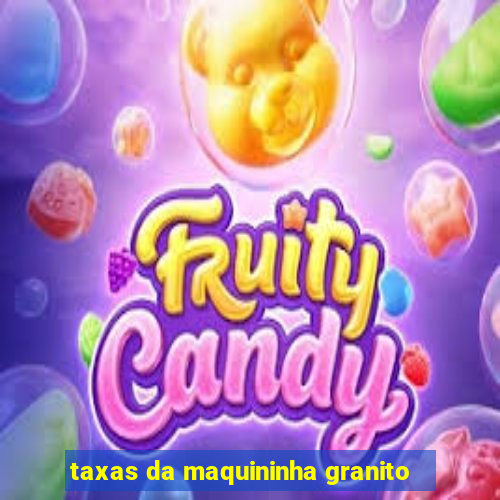 taxas da maquininha granito