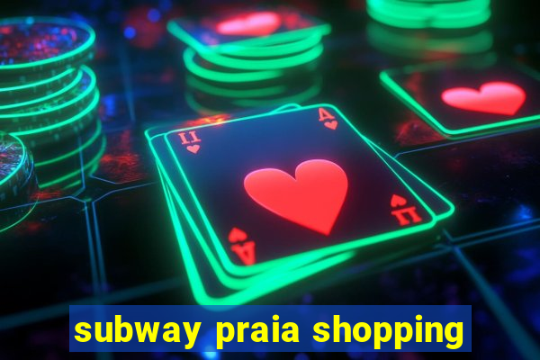 subway praia shopping