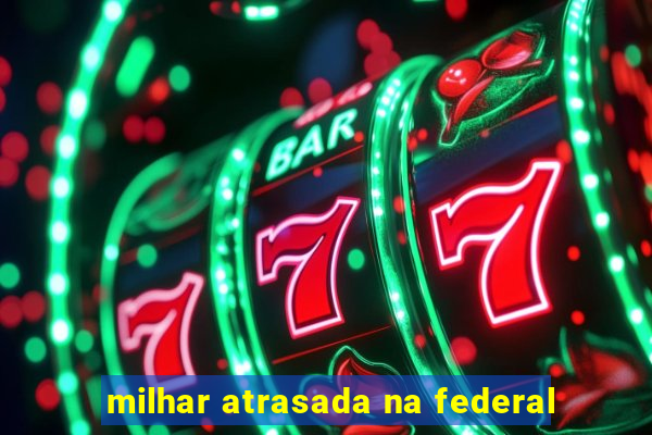 milhar atrasada na federal