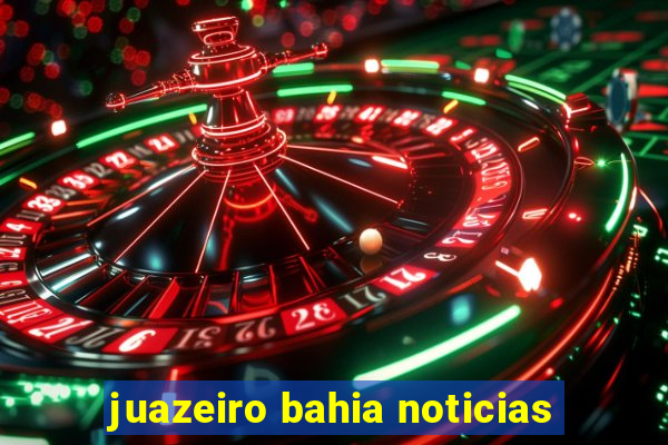 juazeiro bahia noticias