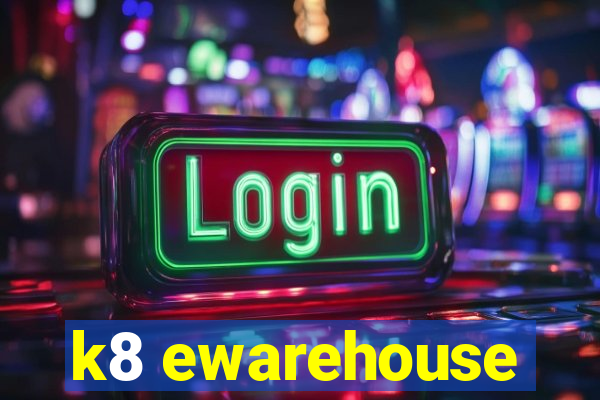 k8 ewarehouse