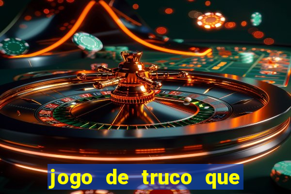 jogo de truco que da dinheiro