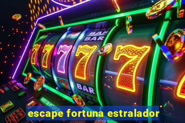 escape fortuna estralador