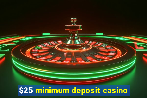 $25 minimum deposit casino