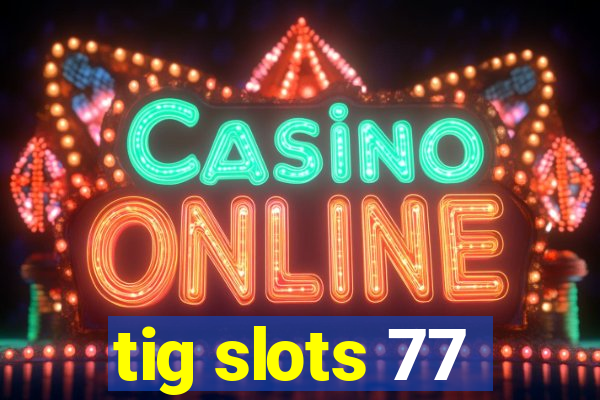 tig slots 77