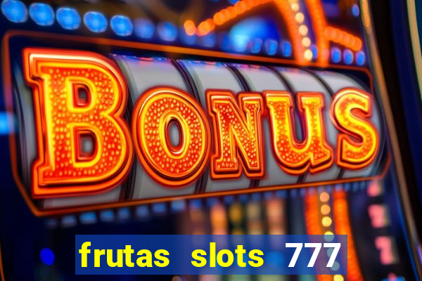 frutas slots 777 paga mesmo