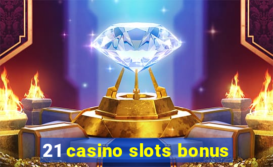 21 casino slots bonus