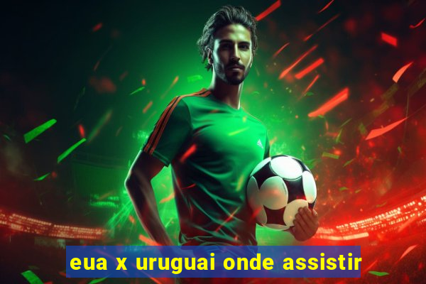 eua x uruguai onde assistir