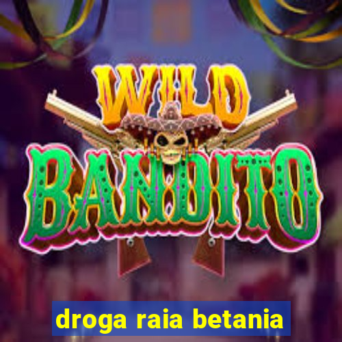 droga raia betania