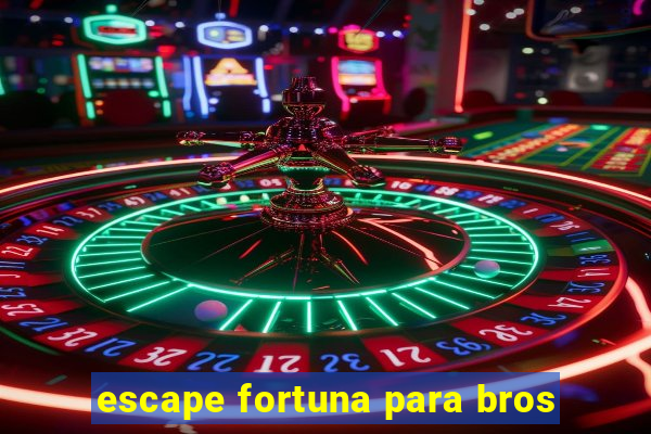 escape fortuna para bros