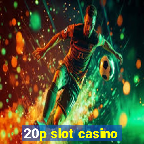 20p slot casino