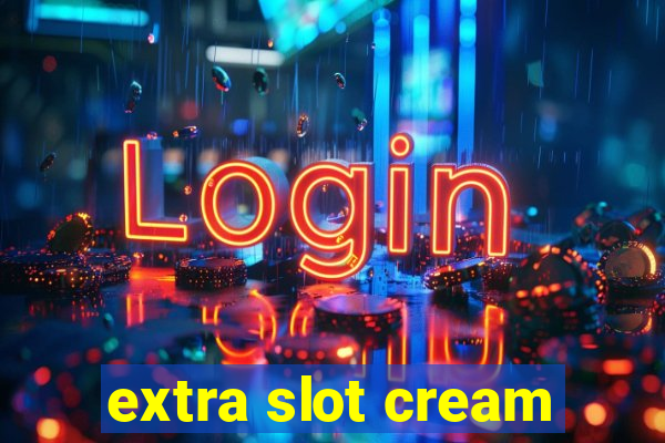 extra slot cream