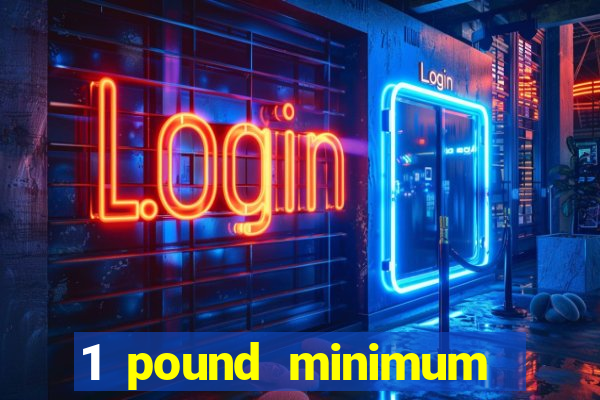 1 pound minimum deposit casino