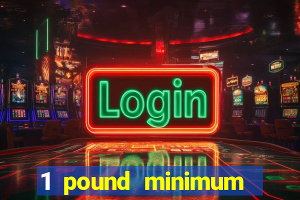 1 pound minimum deposit casino