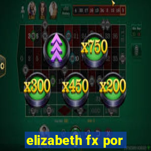 elizabeth fx por