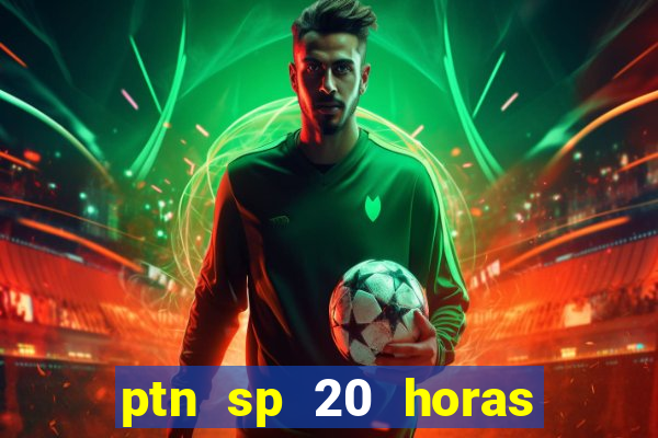 ptn sp 20 horas de hoje