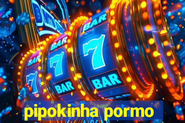 pipokinha pormo