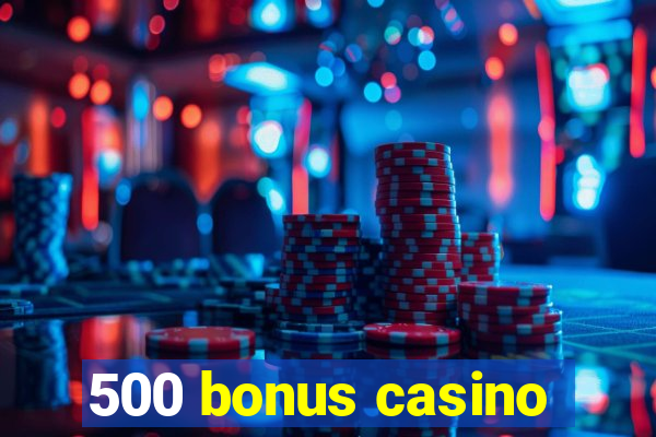 500 bonus casino