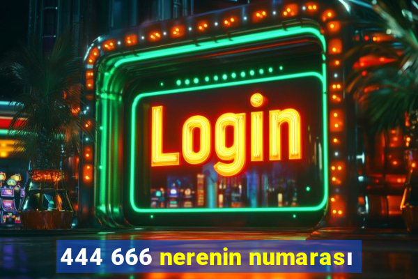 444 666 nerenin numarası