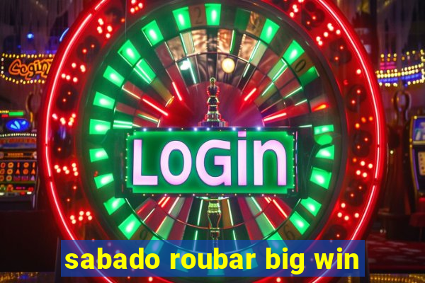 sabado roubar big win