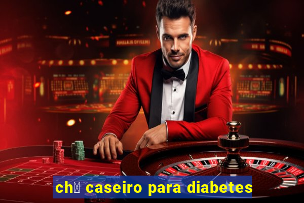 ch谩 caseiro para diabetes