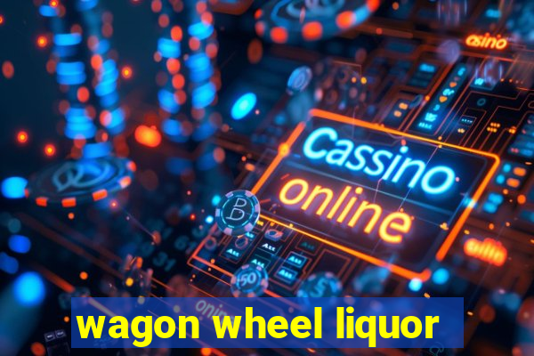 wagon wheel liquor