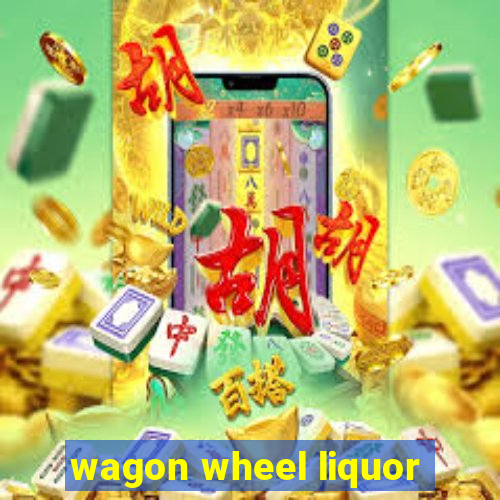 wagon wheel liquor