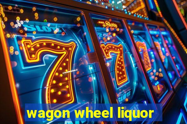 wagon wheel liquor