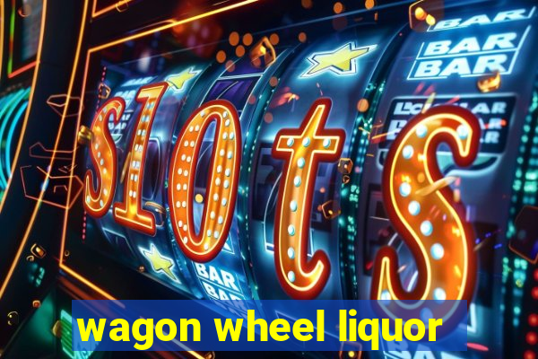 wagon wheel liquor