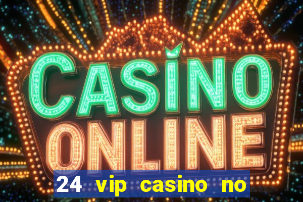 24 vip casino no deposit bonus codes 2022