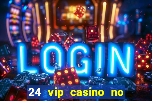 24 vip casino no deposit bonus codes 2022