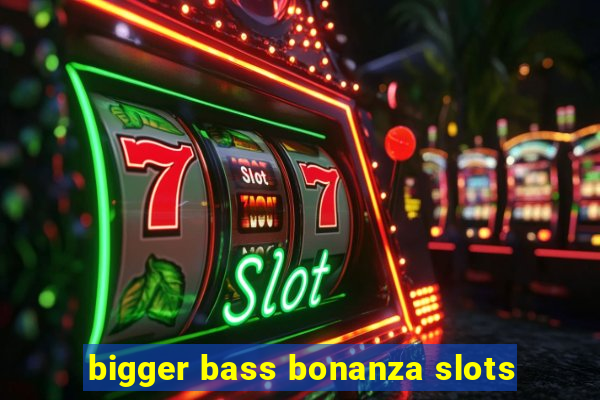 bigger bass bonanza slots