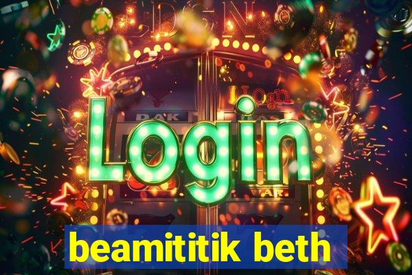 beamititik beth