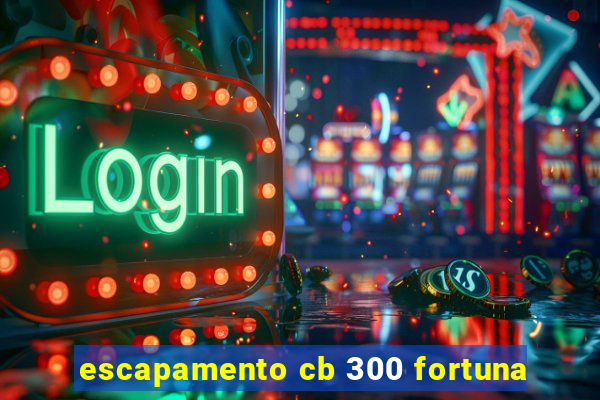 escapamento cb 300 fortuna